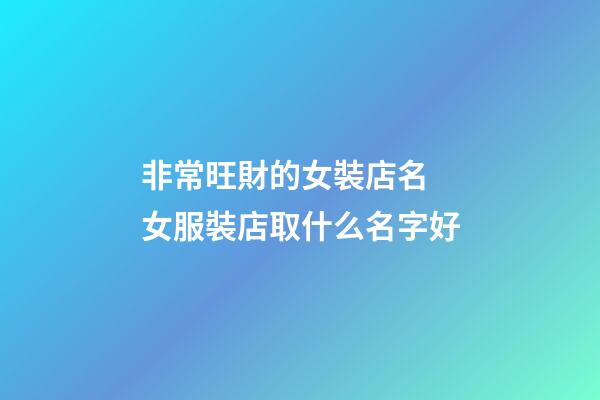 非常旺財的女裝店名 女服裝店取什么名字好
